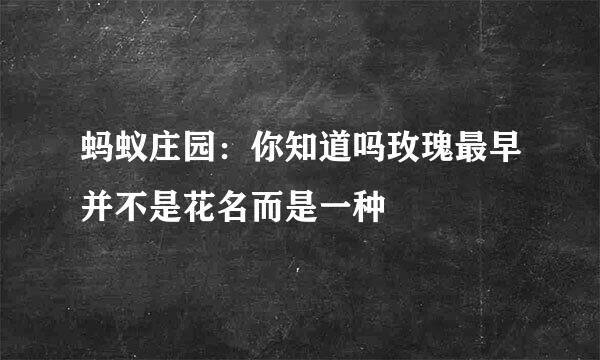 蚂蚁庄园：你知道吗玫瑰最早并不是花名而是一种