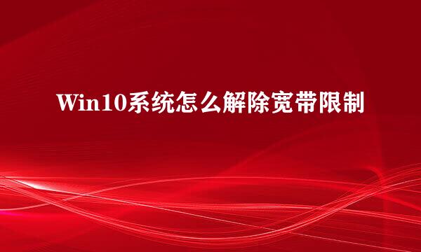 Win10系统怎么解除宽带限制