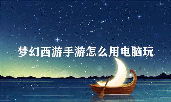 梦幻西游手游怎么用电脑玩