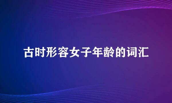 古时形容女子年龄的词汇