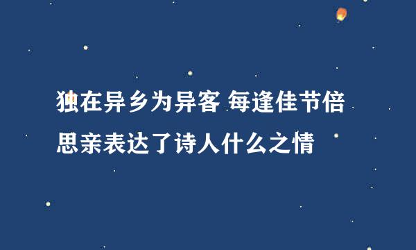 独在异乡为异客 每逢佳节倍思亲表达了诗人什么之情