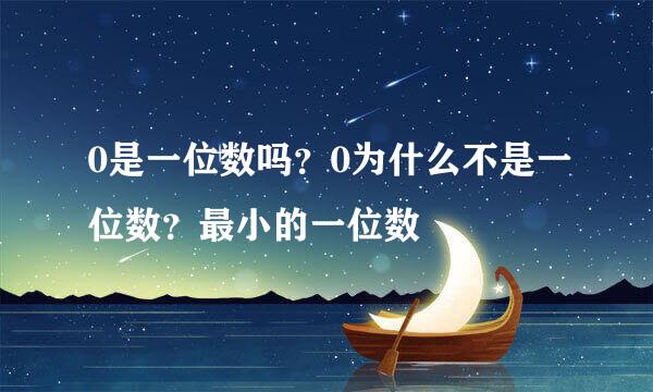 0是一位数吗？0为什么不是一位数？最小的一位数