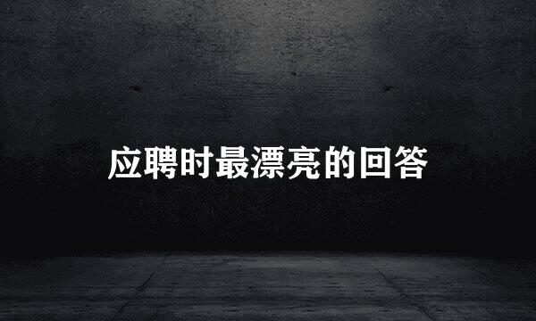 应聘时最漂亮的回答