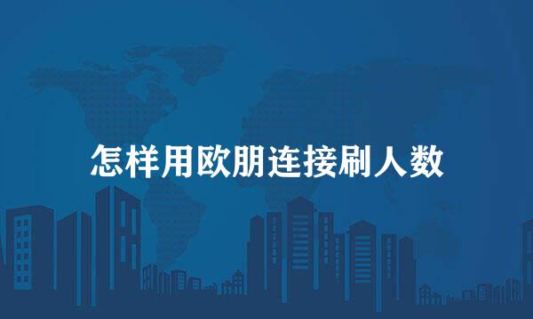 怎样用欧朋连接刷人数