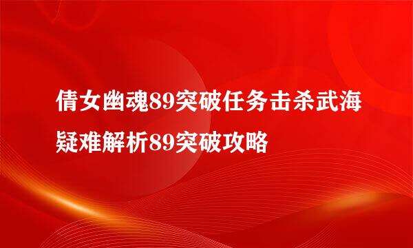 倩女幽魂89突破任务击杀武海疑难解析89突破攻略
