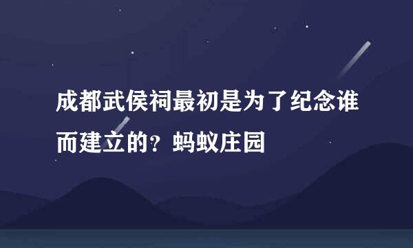 成都武侯祠最初是为了纪念谁而建立的?蚂蚁庄园