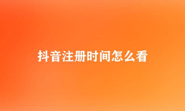 抖音注册时间怎么看