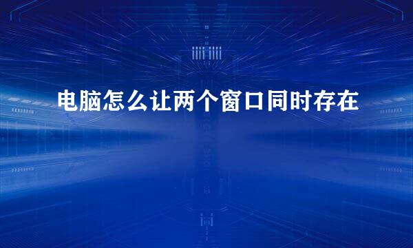 电脑怎么让两个窗口同时存在