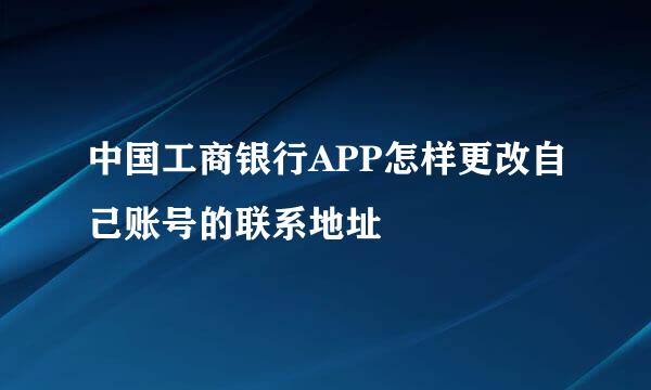 中国工商银行APP怎样更改自己账号的联系地址