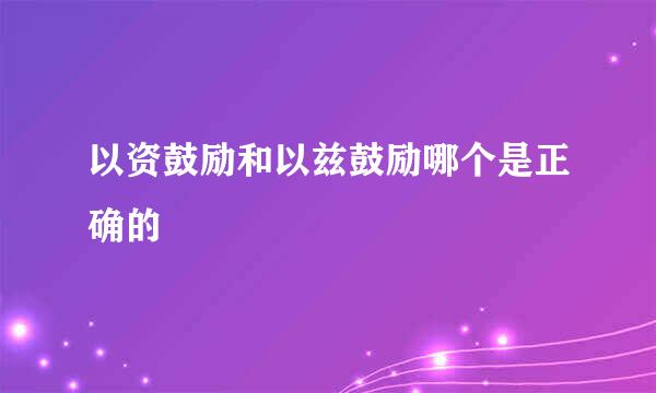 以资鼓励和以兹鼓励哪个是正确的