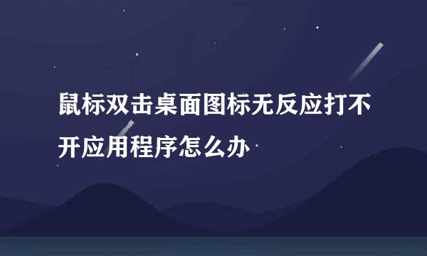 鼠标双击桌面图标无反应打不开应用程序怎么办