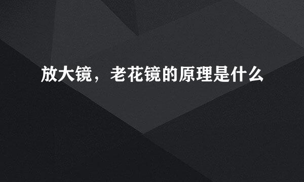 放大镜,老花镜的原理是什么