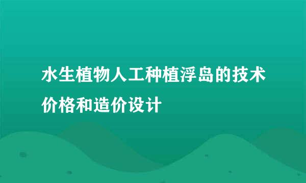 水生植物人工种植浮岛的技术价格和造价设计