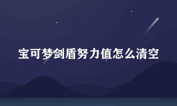 宝可梦剑盾努力值怎么清空