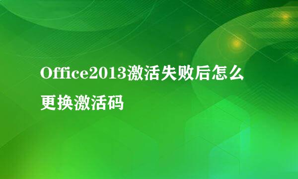 Office2013激活失败后怎么更换激活码