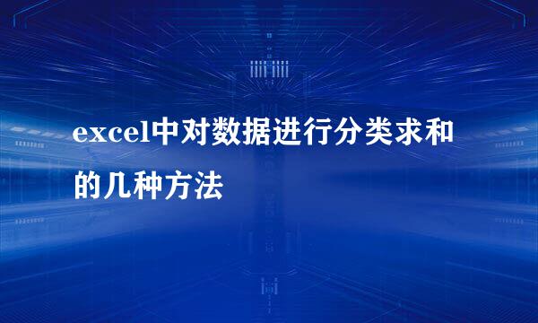 excel中对数据进行分类求和的几种方法