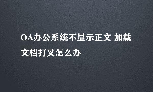 OA办公系统不显示正文 加载文档打叉怎么办
