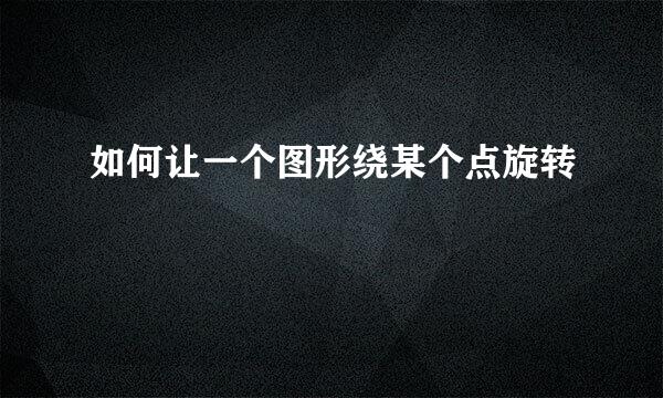 如何让一个图形绕某个点旋转