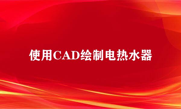 使用CAD绘制电热水器