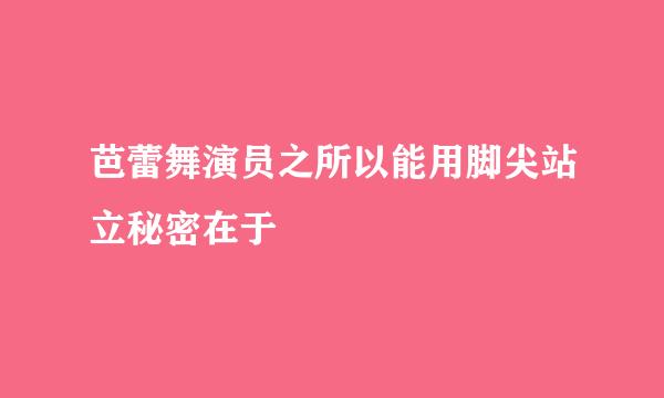 芭蕾舞演员之所以能用脚尖站立秘密在于