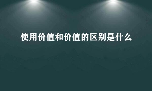 使用价值和价值的区别是什么