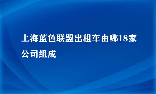 上海蓝色联盟出租车由哪18家公司组成