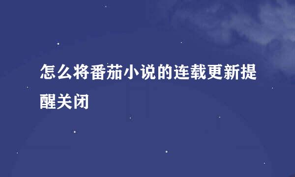 怎么将番茄小说的连载更新提醒关闭