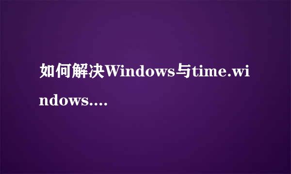 如何解决Windows与time.windows.com同步出错