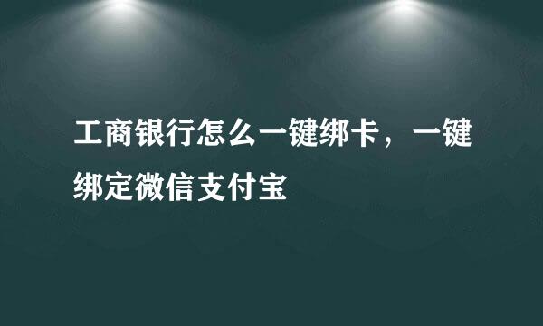 工商银行怎么一键绑卡，一键绑定微信支付宝