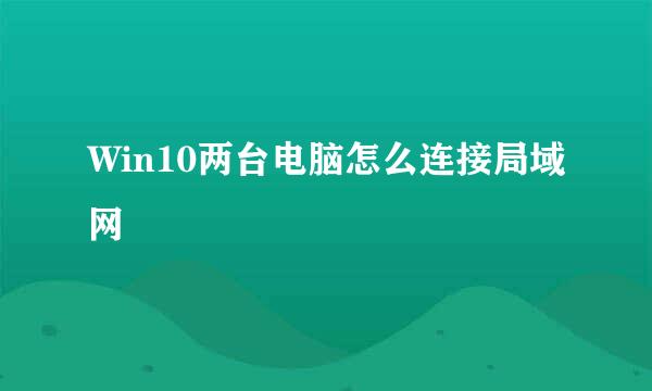 Win10两台电脑怎么连接局域网