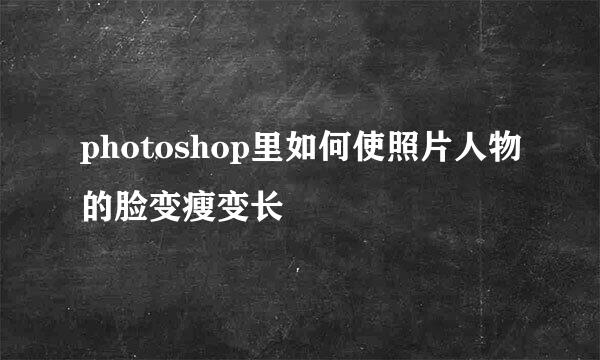 photoshop里如何使照片人物的脸变瘦变长