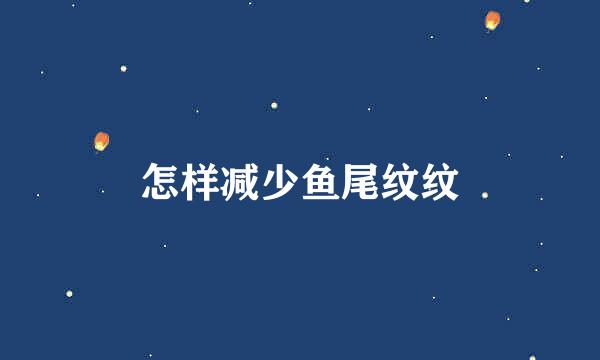 怎样减少鱼尾纹纹