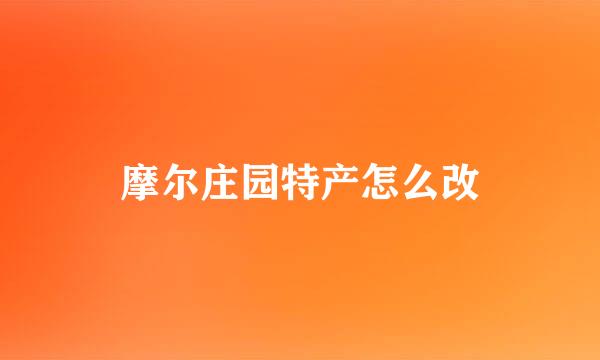 摩尔庄园特产怎么改