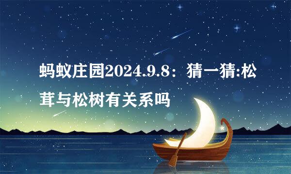 蚂蚁庄园2024.9.8：猜一猜:松茸与松树有关系吗