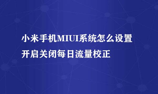 小米手机MIUI系统怎么设置开启关闭每日流量校正