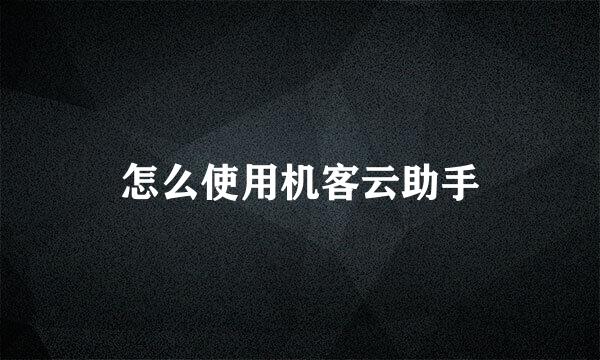 怎么使用机客云助手