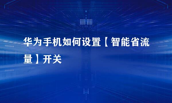 华为手机如何设置【智能省流量】开关