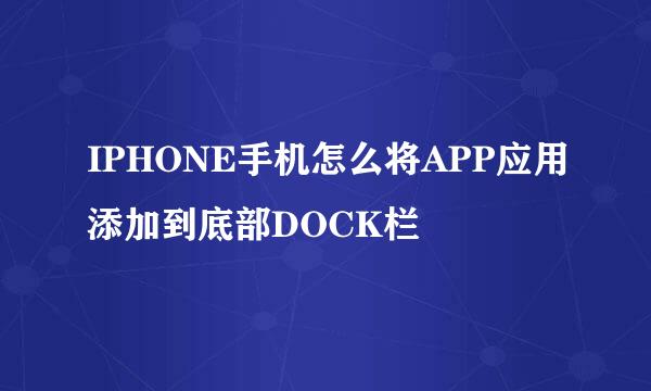 IPHONE手机怎么将APP应用添加到底部DOCK栏