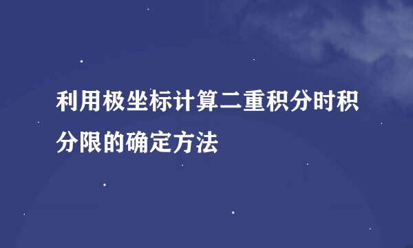 利用极坐标计算二重积分时积分限的确定方法