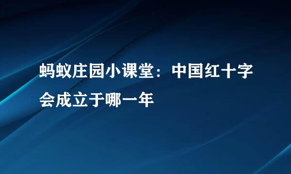 蚂蚁庄园小课堂：中国红十字会成立于哪一年