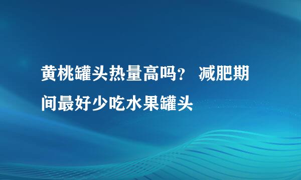 黄桃罐头热量高吗？ 减肥期间最好少吃水果罐头