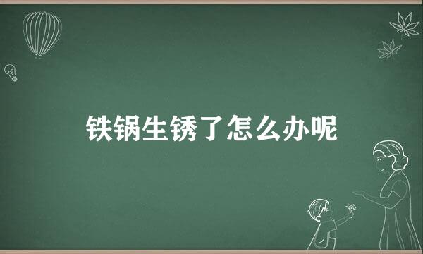 铁锅生锈了怎么办呢