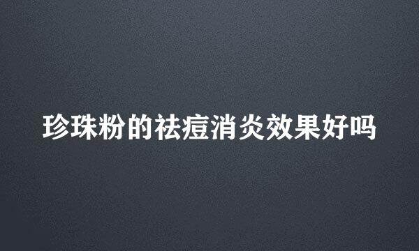 珍珠粉的祛痘消炎效果好吗