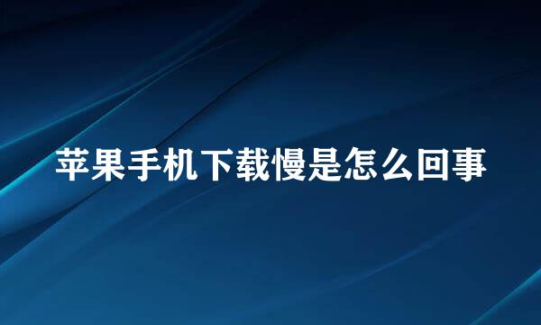 苹果手机下载慢是怎么回事
