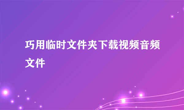 巧用临时文件夹下载视频音频文件