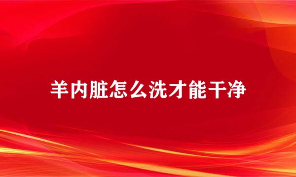 羊内脏怎么洗才能干净