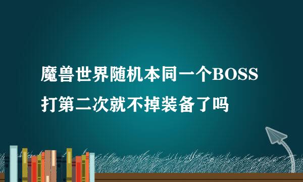 魔兽世界随机本同一个BOSS打第二次就不掉装备了吗