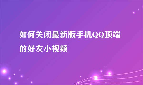 如何关闭最新版手机QQ顶端的好友小视频