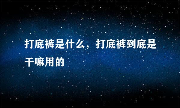 打底裤是什么，打底裤到底是干嘛用的