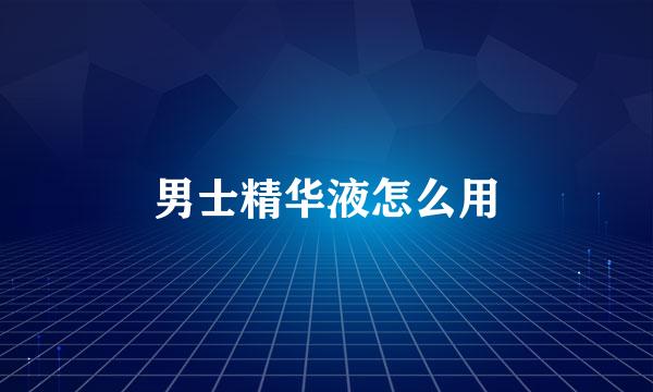 男士精华液怎么用